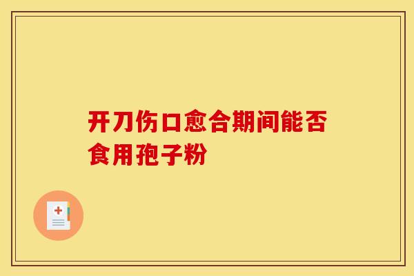 开刀伤口愈合期间能否食用孢子粉