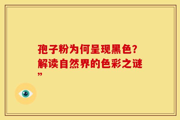孢子粉为何呈现黑色？解读自然界的色彩之谜”