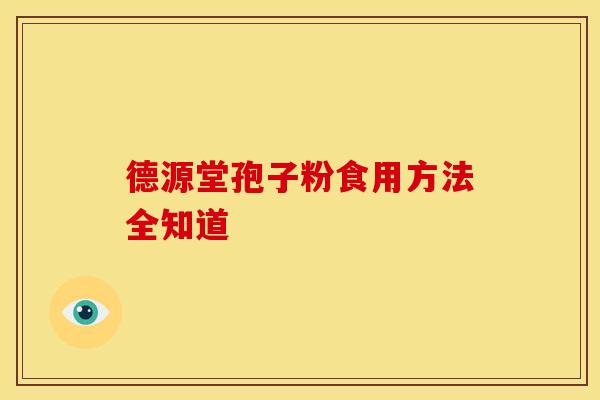 德源堂孢子粉食用方法全知道