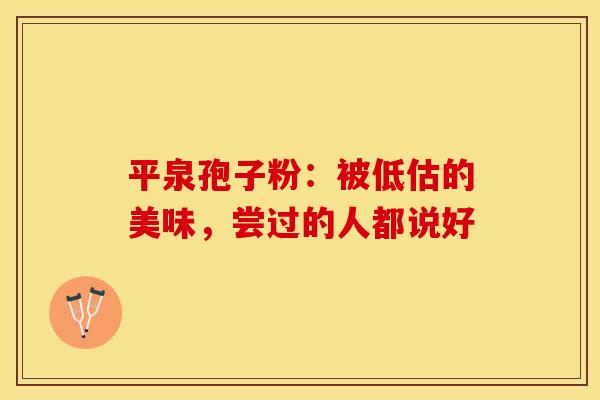 平泉孢子粉：被低估的美味，尝过的人都说好