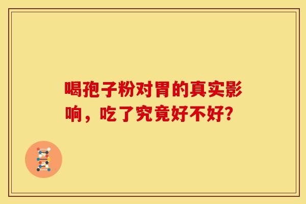 喝孢子粉对胃的真实影响，吃了究竟好不好？