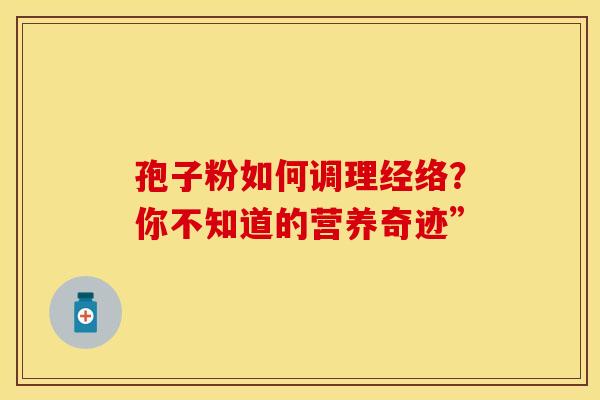 孢子粉如何调理经络？你不知道的营养奇迹”