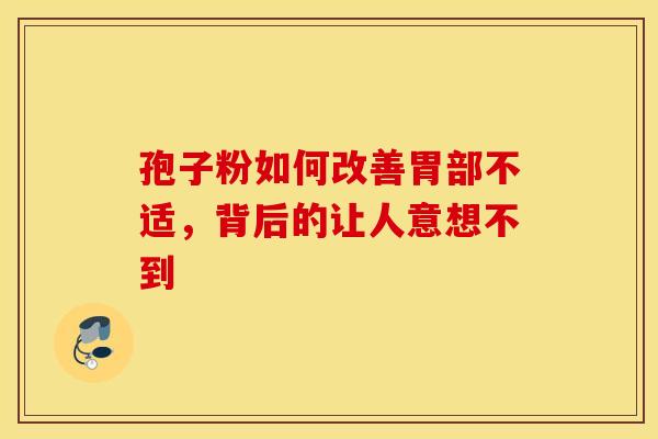 孢子粉如何改善胃部不适，背后的让人意想不到