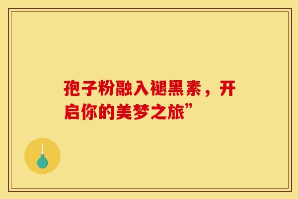 孢子粉融入褪黑素，开启你的美梦之旅”