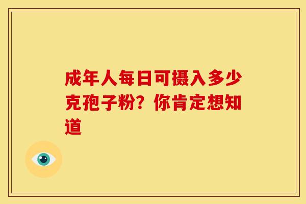 成年人每日可摄入多少克孢子粉？你肯定想知道