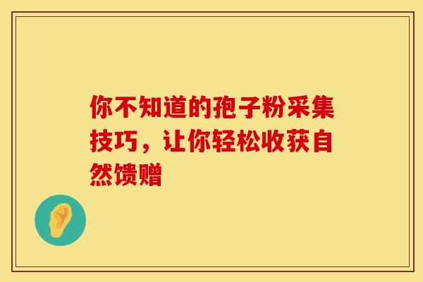 你不知道的孢子粉采集技巧，让你轻松收获自然馈赠