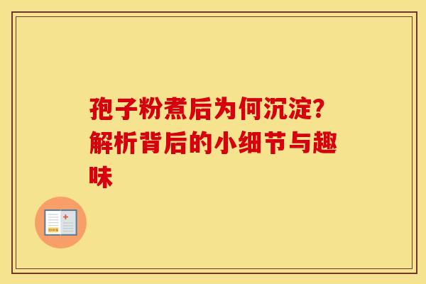 孢子粉煮后为何沉淀？解析背后的小细节与趣味