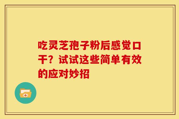 吃灵芝孢子粉后感觉口干？试试这些简单有效的应对妙招