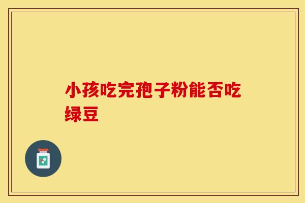 小孩吃完孢子粉能否吃绿豆