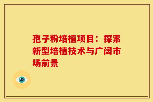 孢子粉培植项目：探索新型培植技术与广阔市场前景
