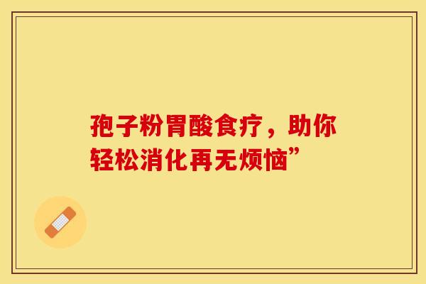孢子粉胃酸食疗，助你轻松消化再无烦恼”
