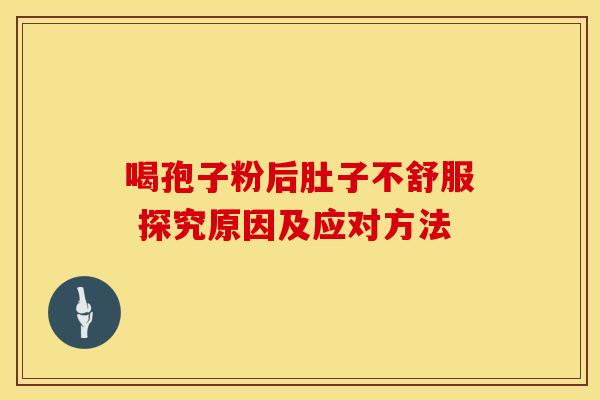 喝孢子粉后肚子不舒服 探究原因及应对方法