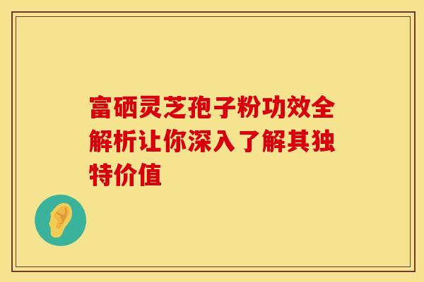 富硒灵芝孢子粉功效全解析让你深入了解其独特价值
