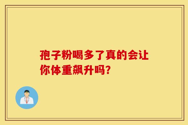 孢子粉喝多了真的会让你体重飙升吗？