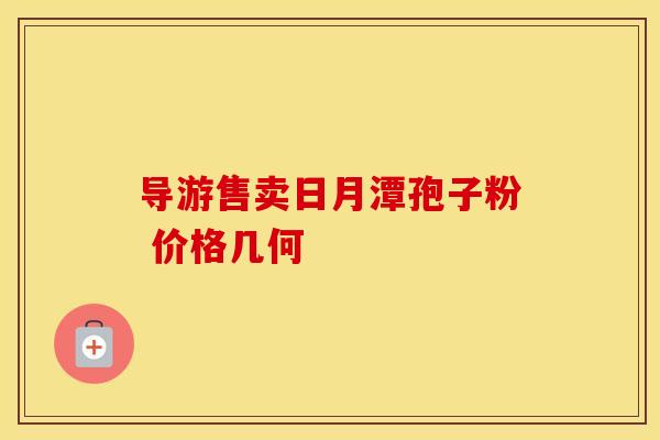 导游售卖日月潭孢子粉 价格几何