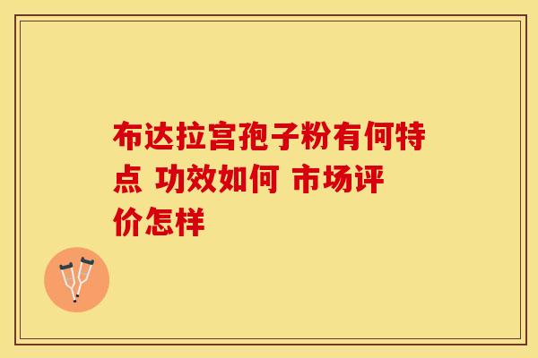 布达拉宫孢子粉有何特点 功效如何 市场评价怎样