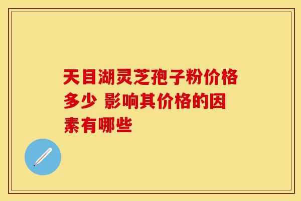 天目湖灵芝孢子粉价格多少 影响其价格的因素有哪些