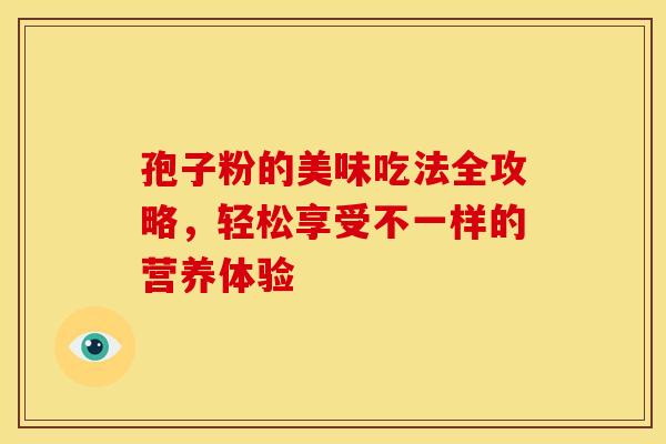 孢子粉的美味吃法全攻略，轻松享受不一样的营养体验