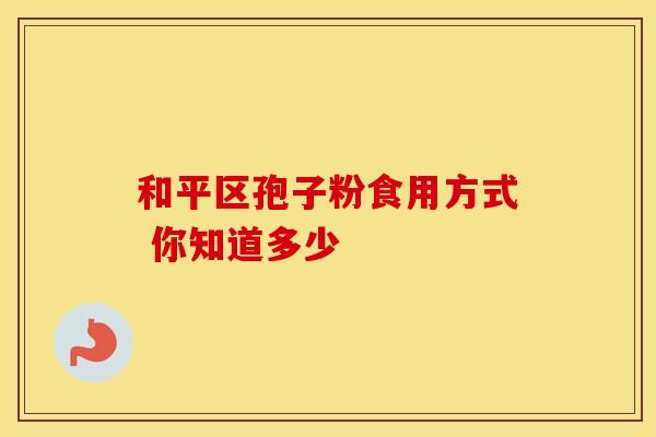 和平区孢子粉食用方式 你知道多少