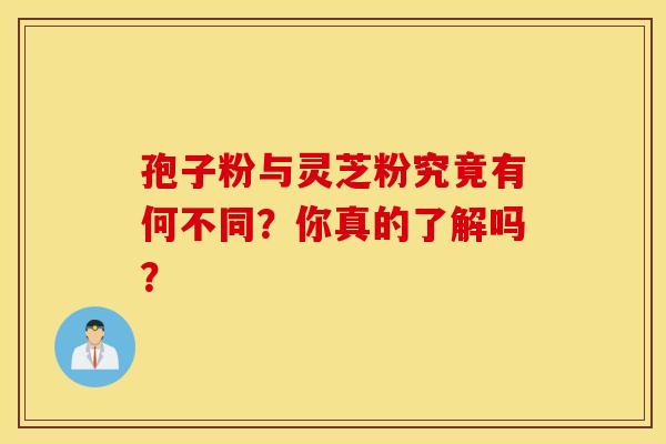 孢子粉与灵芝粉究竟有何不同？你真的了解吗？