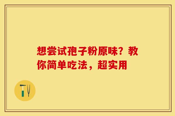 想尝试孢子粉原味？教你简单吃法，超实用