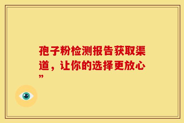 孢子粉检测报告获取渠道，让你的选择更放心”