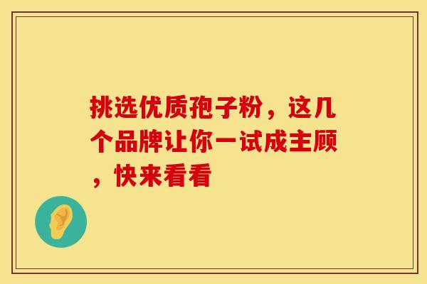 挑选优质孢子粉，这几个品牌让你一试成主顾，快来看看