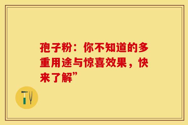 孢子粉：你不知道的多重用途与惊喜效果，快来了解”