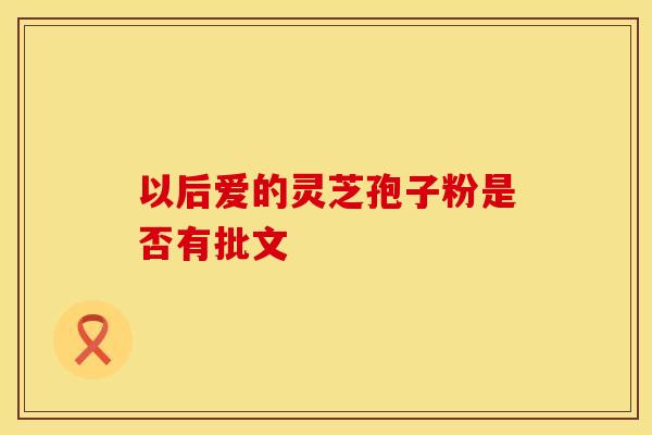 以后爱的灵芝孢子粉是否有批文
