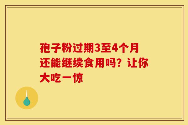 孢子粉过期3至4个月还能继续食用吗？让你大吃一惊