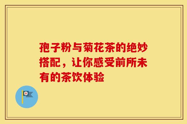 孢子粉与菊花茶的绝妙搭配，让你感受前所未有的茶饮体验