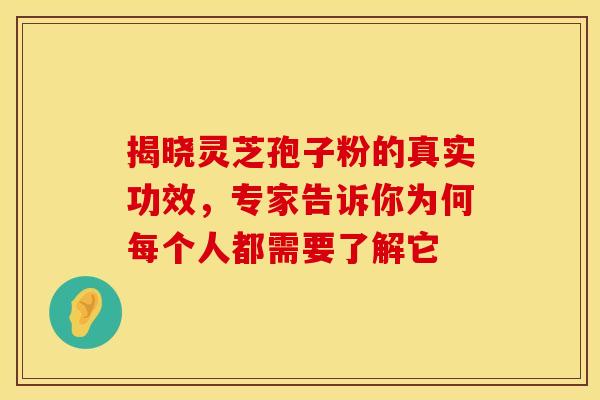 揭晓灵芝孢子粉的真实功效，专家告诉你为何每个人都需要了解它