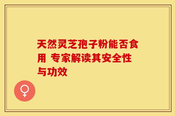 天然灵芝孢子粉能否食用 专家解读其安全性与功效