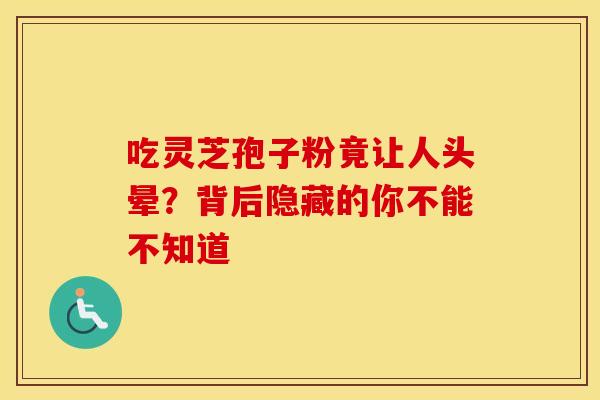 吃灵芝孢子粉竟让人头晕？背后隐藏的你不能不知道