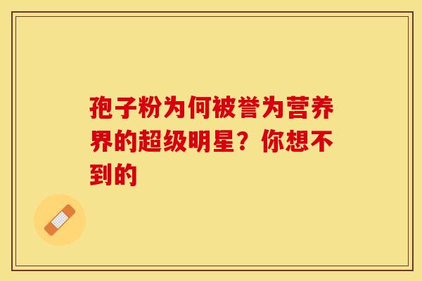 孢子粉为何被誉为营养界的超级明星？你想不到的