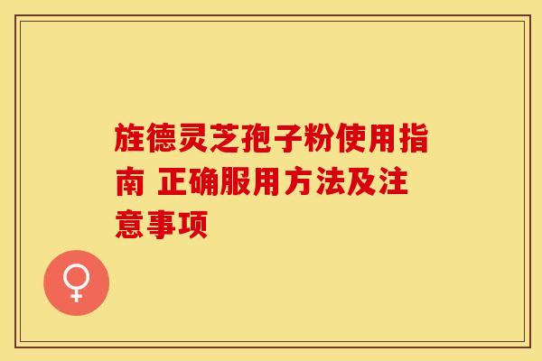旌德灵芝孢子粉使用指南 正确服用方法及注意事项