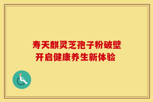 寿天麒灵芝孢子粉破壁 开启健康养生新体验