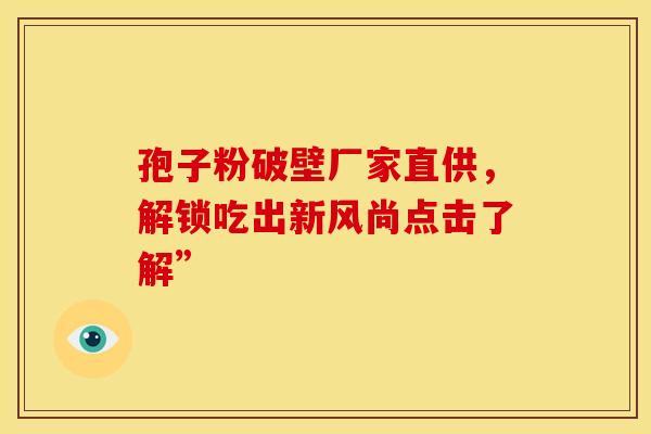 孢子粉破壁厂家直供，解锁吃出新风尚点击了解”