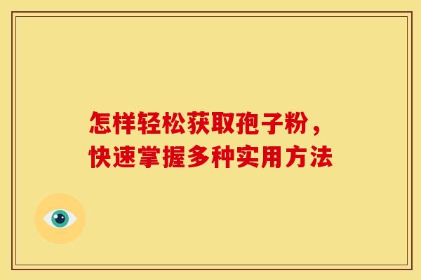 怎样轻松获取孢子粉，快速掌握多种实用方法