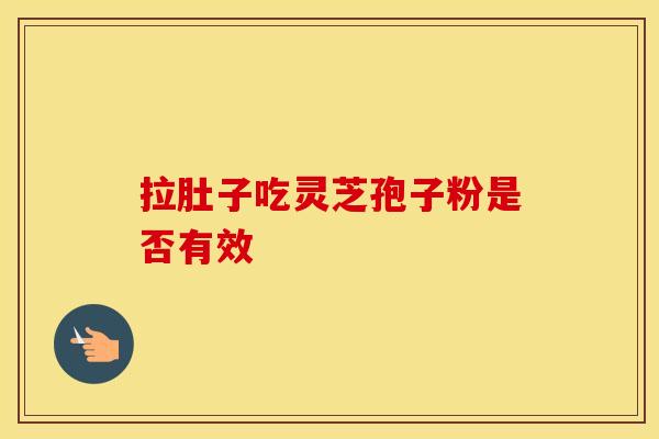 拉肚子吃灵芝孢子粉是否有效