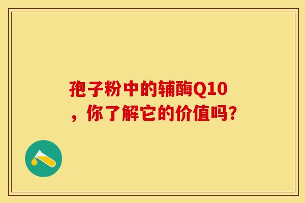 孢子粉中的辅酶Q10，你了解它的价值吗？