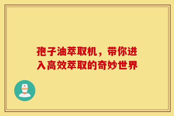 孢子油萃取机，带你进入高效萃取的奇妙世界