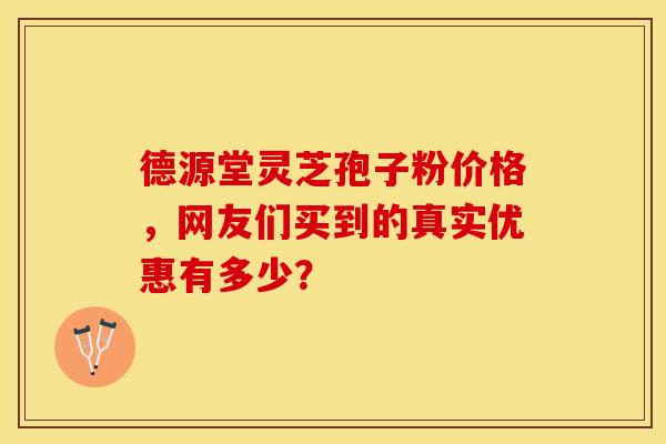 德源堂灵芝孢子粉价格，网友们买到的真实优惠有多少？