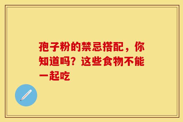 孢子粉的禁忌搭配，你知道吗？这些食物不能一起吃