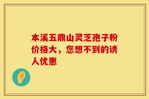 本溪五鼎山灵芝孢子粉价格大，您想不到的诱人优惠