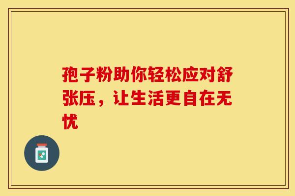 孢子粉助你轻松应对舒张压，让生活更自在无忧