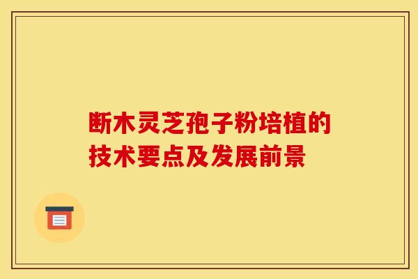 断木灵芝孢子粉培植的技术要点及发展前景