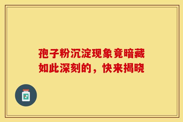 孢子粉沉淀现象竟暗藏如此深刻的，快来揭晓
