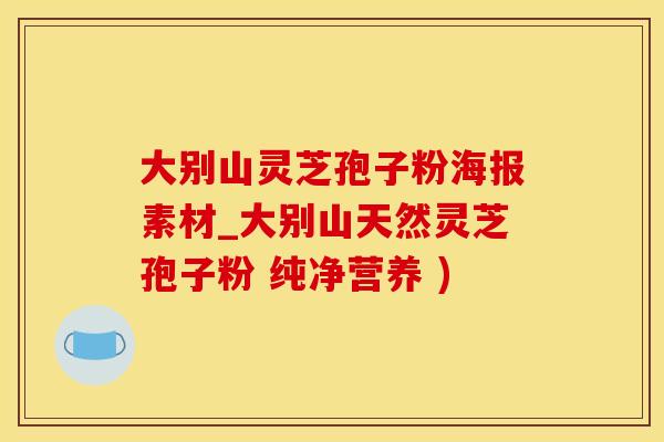 大别山灵芝孢子粉海报素材_大别山天然灵芝孢子粉 纯净营养 )