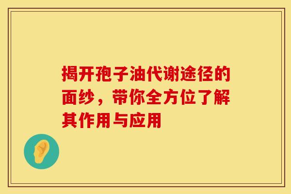 揭开孢子油代谢途径的面纱，带你全方位了解其作用与应用